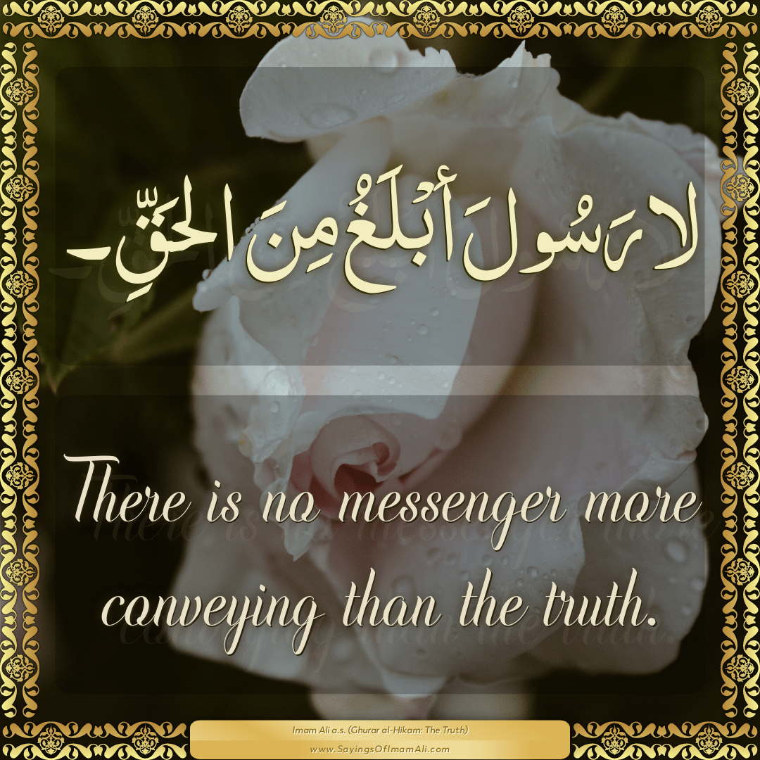 There is no messenger more conveying than the truth.